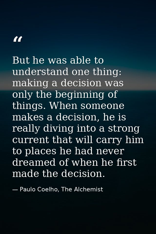 But he was able to understand one thing: making a decision was only the beginning of things. When someone makes a decisi — Paulo Coelho, The Alchemist