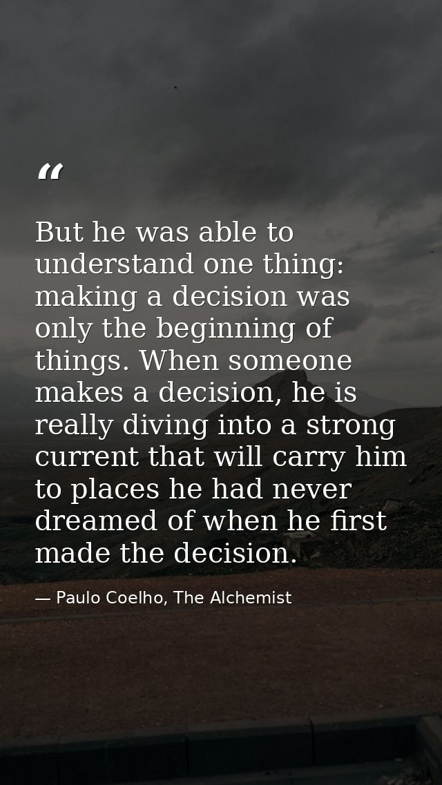 But he was able to understand one thing: making a decision was only the beginning of things. When someone makes a decisi — Paulo Coelho, The Alchemist