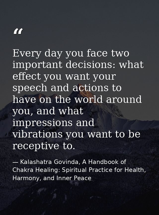 Every day you face two important decisions: what effect you want your speech and actions to have on the world around you — Kalashatra Govinda, A Handbook of Chakra Healing: Spiritual Practice for Health, Harmony, and Inner Peace