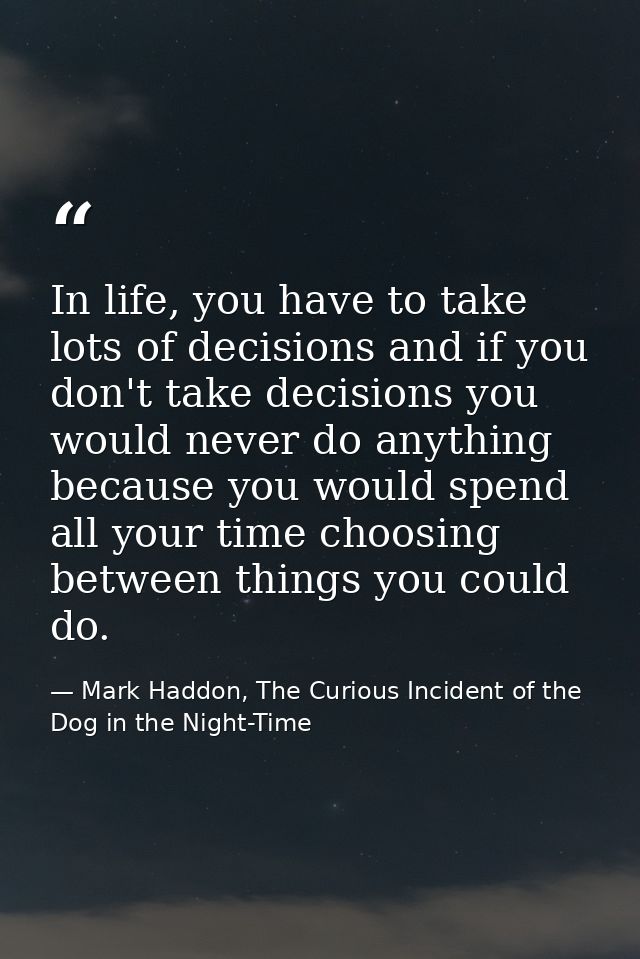 In life, you have to take lots of decisions and if you don't take decisions you would never do anything because you woul — Mark Haddon, The Curious Incident of the Dog in the Night-Time
