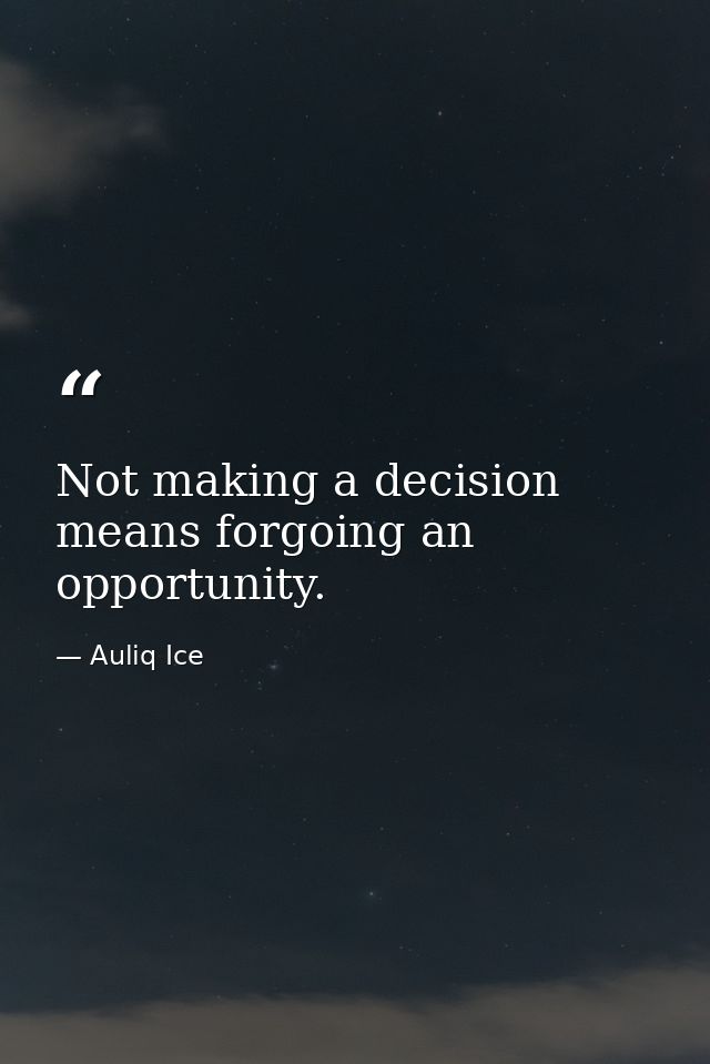 Not making a decision means forgoing an opportunity. — Auliq Ice