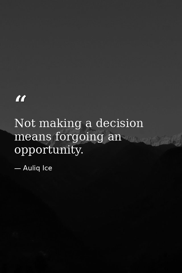 Not making a decision means forgoing an opportunity. — Auliq Ice