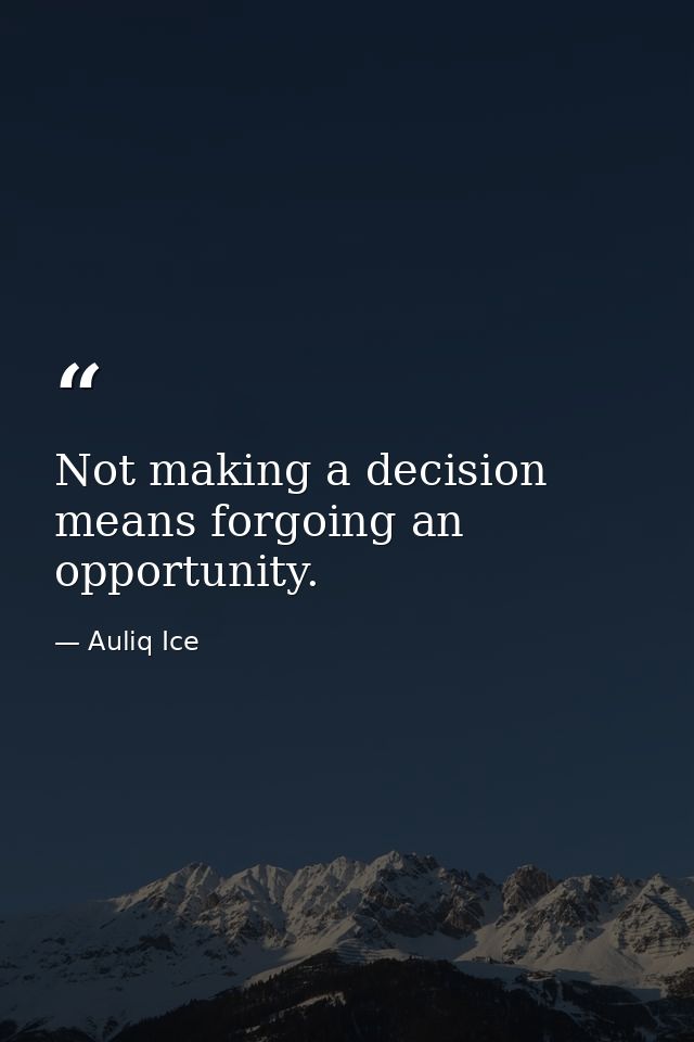 Not making a decision means forgoing an opportunity. — Auliq Ice