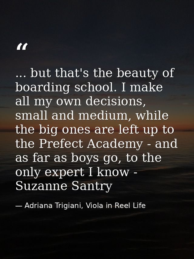 ... but that's the beauty of boarding school. I make all my own decisions, small and medium, while the big ones are left — Adriana Trigiani, Viola in Reel Life
