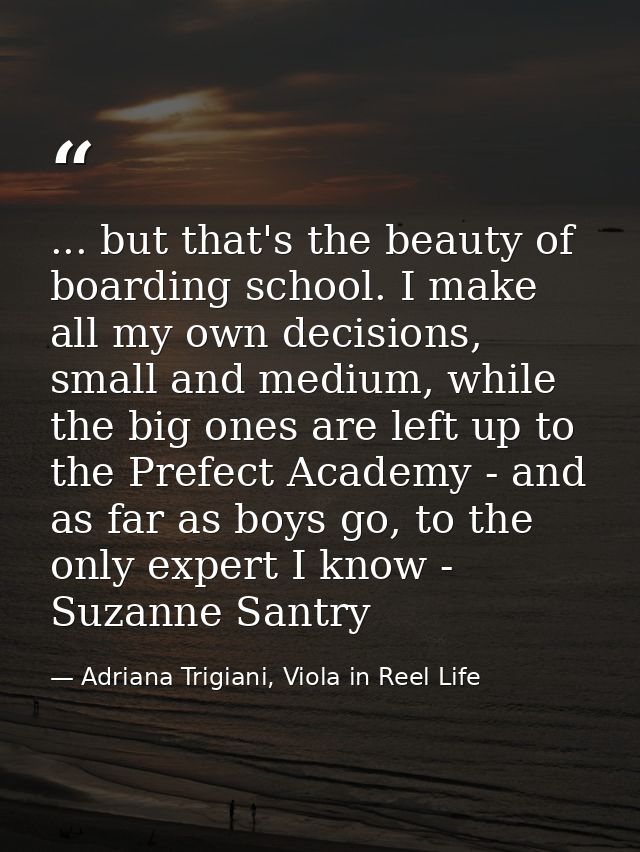 ... but that's the beauty of boarding school. I make all my own decisions, small and medium, while the big ones are left — Adriana Trigiani, Viola in Reel Life