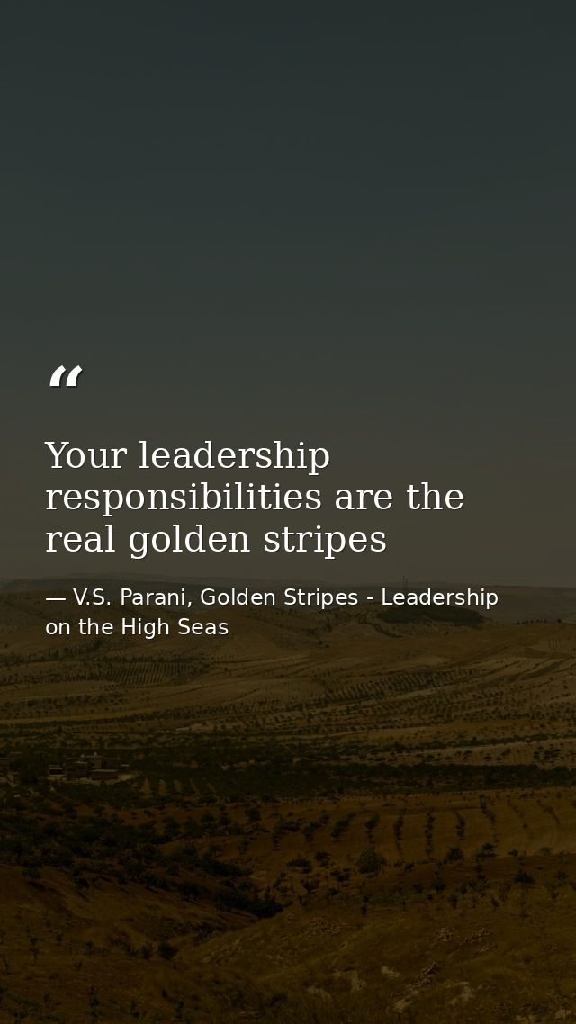 Your leadership responsibilities are the real golden stripes — V.S. Parani, Golden Stripes - Leadership on the High Seas