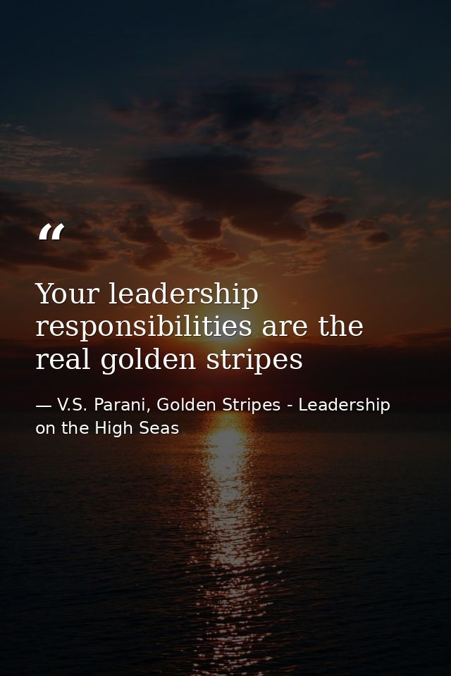 Your leadership responsibilities are the real golden stripes — V.S. Parani, Golden Stripes - Leadership on the High Seas