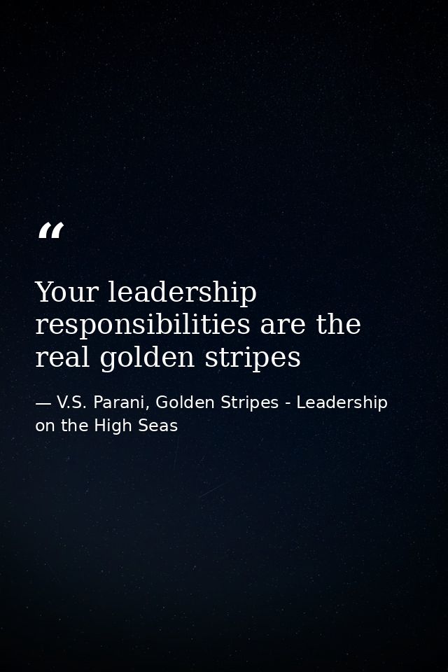 Your leadership responsibilities are the real golden stripes — V.S. Parani, Golden Stripes - Leadership on the High Seas