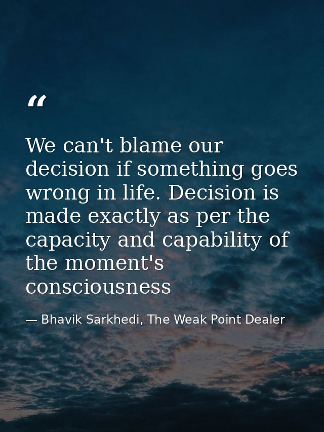 We can't blame our decision if something goes wrong in life. Decision is made exactly as per the capacity and capability — Bhavik Sarkhedi, The Weak Point Dealer
