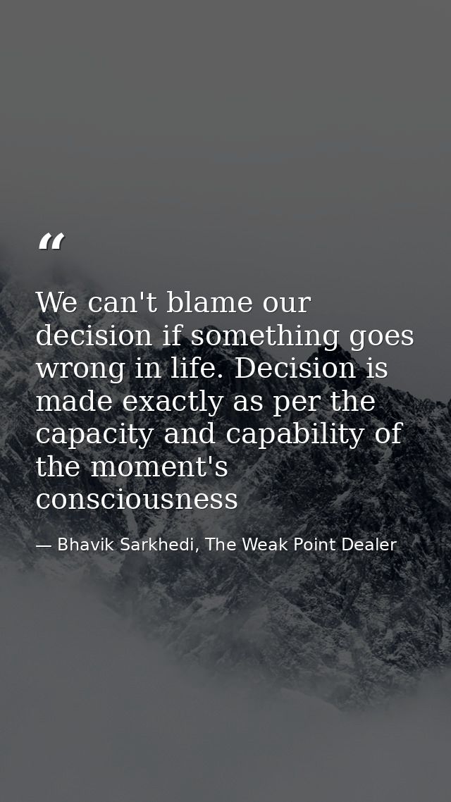 We can't blame our decision if something goes wrong in life. Decision is made exactly as per the capacity and capability — Bhavik Sarkhedi, The Weak Point Dealer