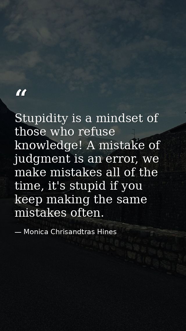 Stupidity is a mindset of those who refuse knowledge! A mistake of judgment is an error, we make mistakes all of the tim — Monica Chrisandtras Hines