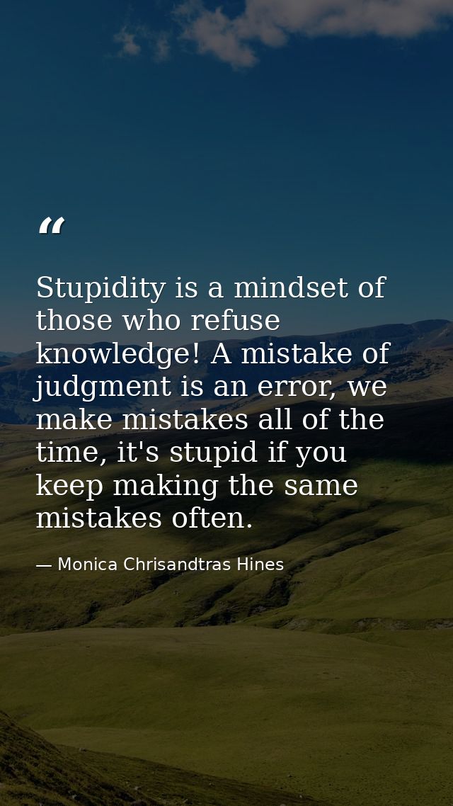 Stupidity is a mindset of those who refuse knowledge! A mistake of judgment is an error, we make mistakes all of the tim — Monica Chrisandtras Hines