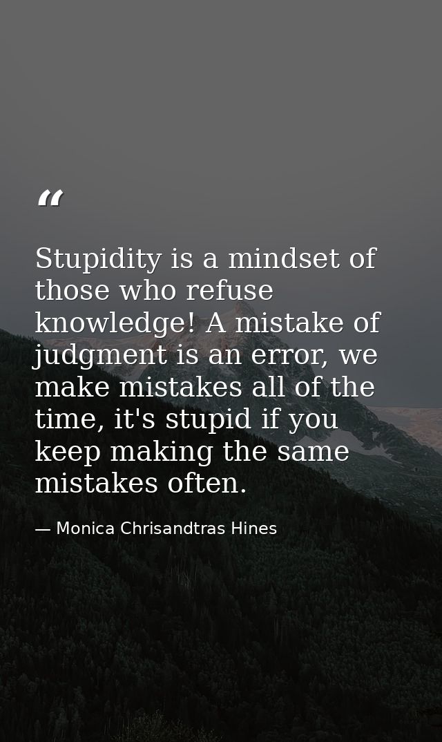 Stupidity is a mindset of those who refuse knowledge! A mistake of judgment is an error, we make mistakes all of the tim — Monica Chrisandtras Hines