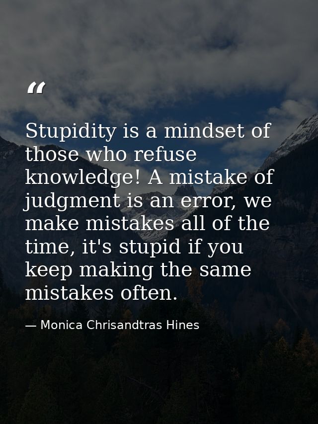 Stupidity is a mindset of those who refuse knowledge! A mistake of judgment is an error, we make mistakes all of the tim — Monica Chrisandtras Hines