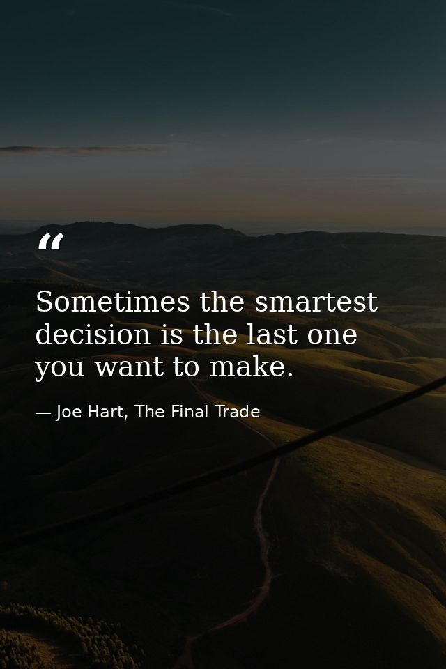 Sometimes the smartest decision is the last one you want to make. — Joe Hart, The Final Trade
