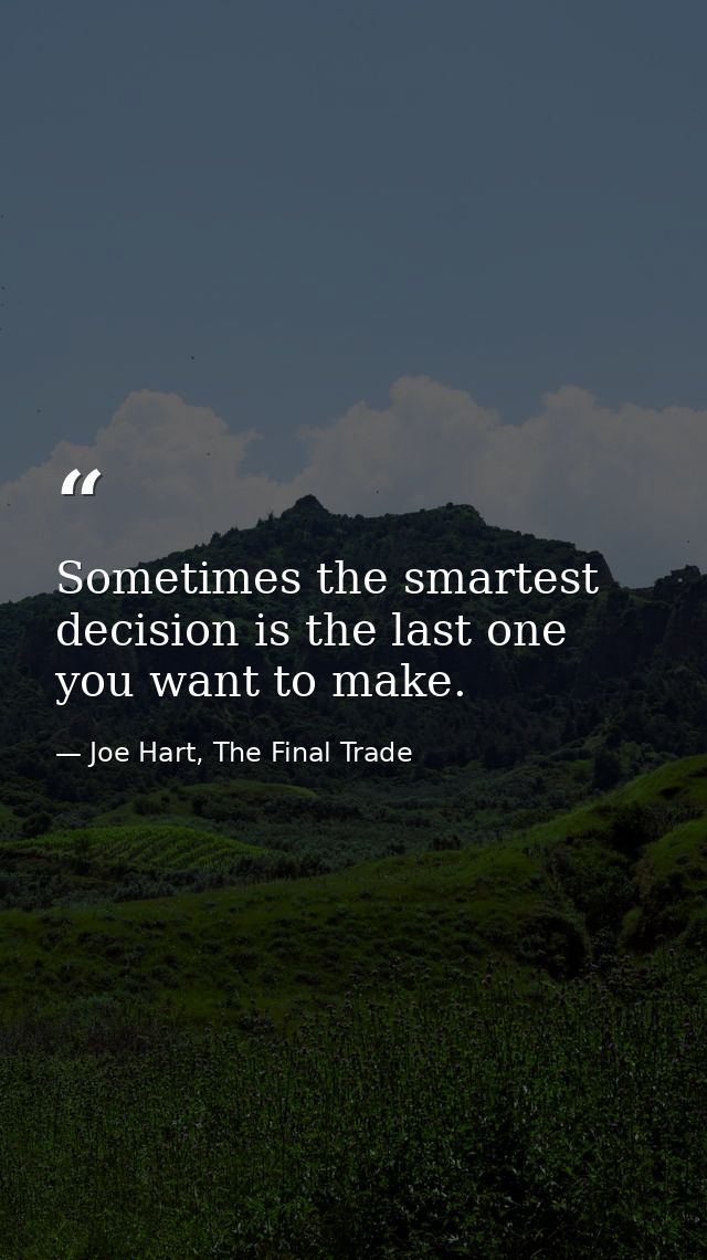 Sometimes the smartest decision is the last one you want to make. — Joe Hart, The Final Trade