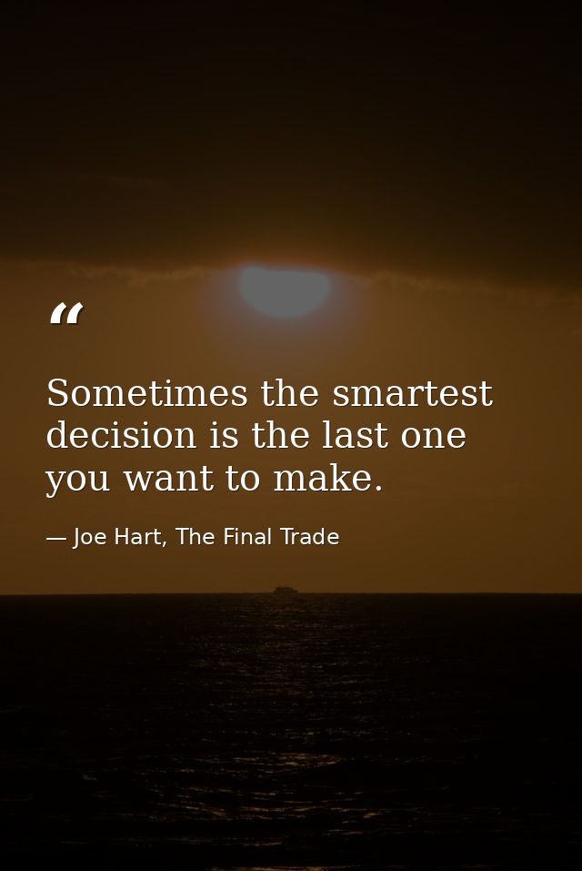 Sometimes the smartest decision is the last one you want to make. — Joe Hart, The Final Trade