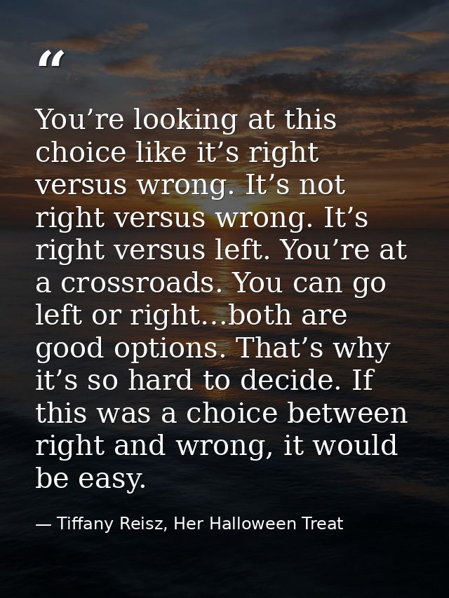 You’re looking at this choice like it’s right versus wrong. It’s not right versus wrong. It’s right versus left. You’re  — Tiffany Reisz, Her Halloween Treat