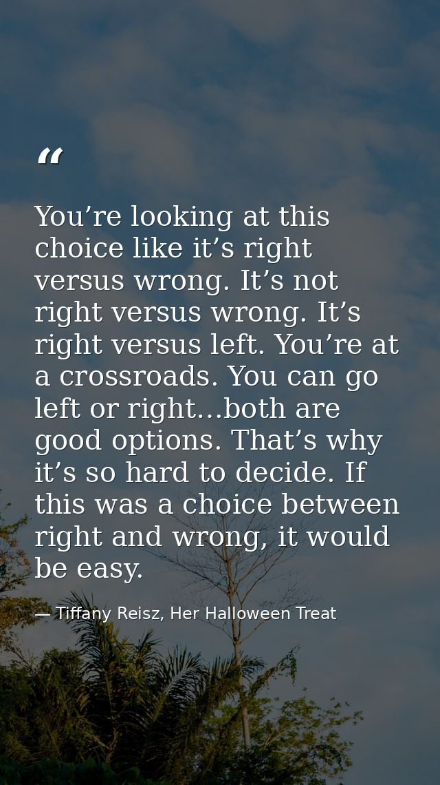 You’re looking at this choice like it’s right versus wrong. It’s not right versus wrong. It’s right versus left. You’re  — Tiffany Reisz, Her Halloween Treat