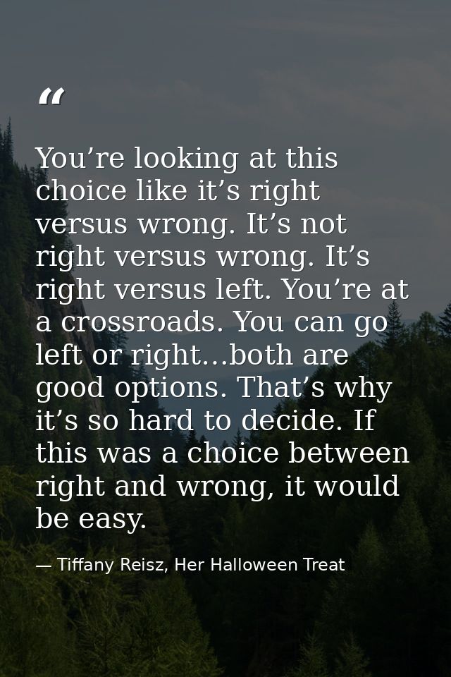 You’re looking at this choice like it’s right versus wrong. It’s not right versus wrong. It’s right versus left. You’re  — Tiffany Reisz, Her Halloween Treat
