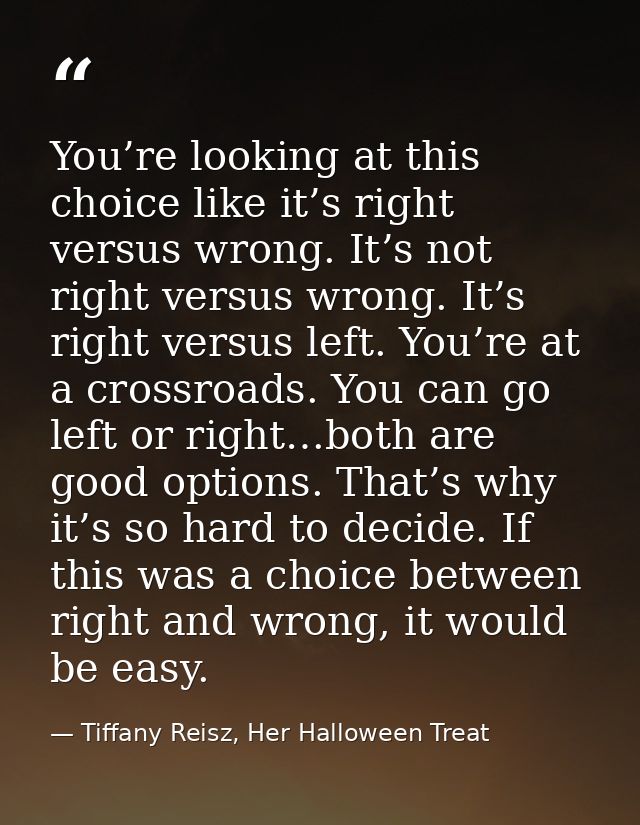You’re looking at this choice like it’s right versus wrong. It’s not right versus wrong. It’s right versus left. You’re  — Tiffany Reisz, Her Halloween Treat