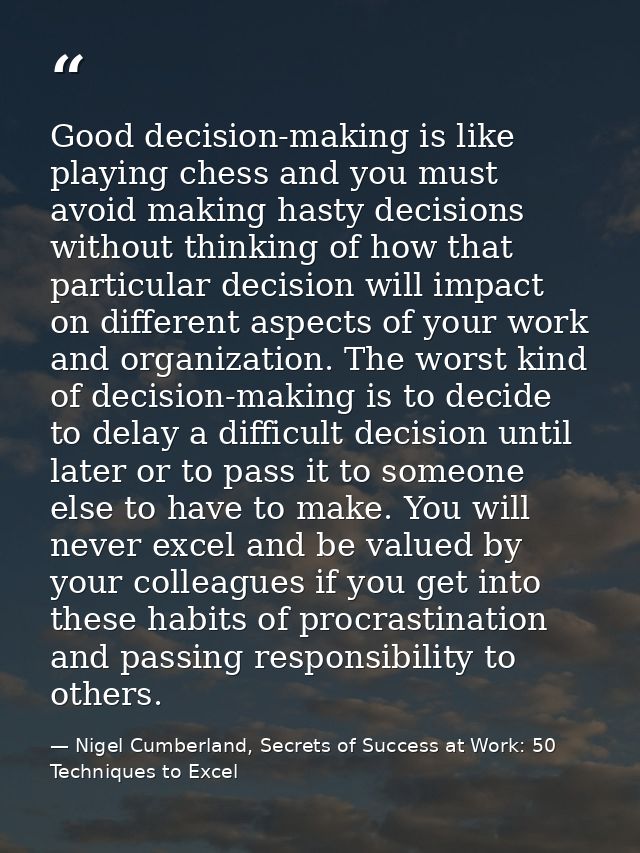 Good decision-making is like playing chess and you must avoid making hasty decisions without thinking of how that partic — Nigel Cumberland, Secrets of Success at Work: 50 Techniques to Excel