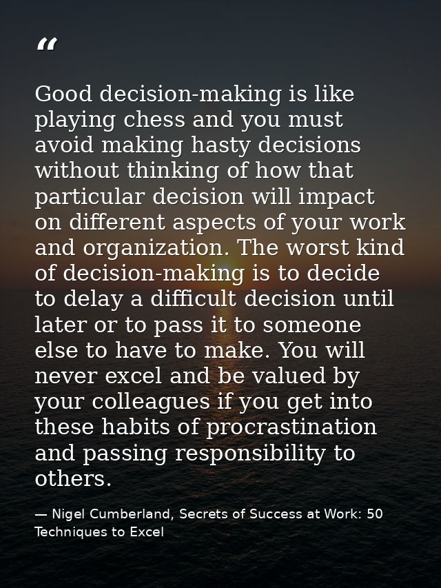 Good decision-making is like playing chess and you must avoid making hasty decisions without thinking of how that partic — Nigel Cumberland, Secrets of Success at Work: 50 Techniques to Excel