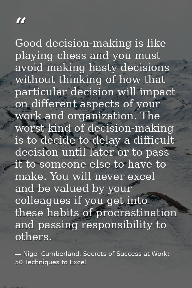 Good decision-making is like playing chess and you must avoid making hasty decisions without thinking of how that partic — Nigel Cumberland, Secrets of Success at Work: 50 Techniques to Excel