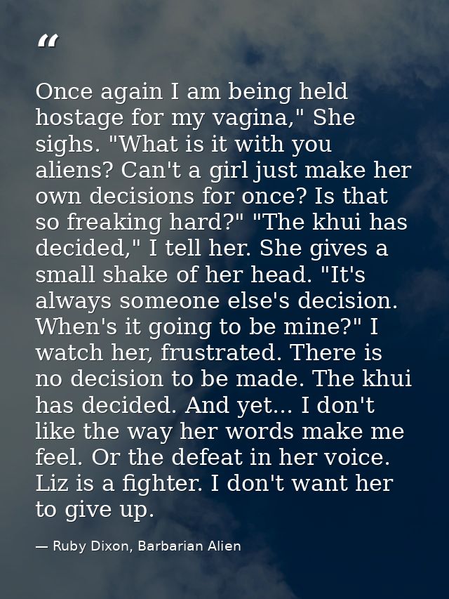 Once again I am being held hostage for my vagina," She sighs. "What is it with you aliens? Can't a girl just make her ow — Ruby Dixon, Barbarian Alien