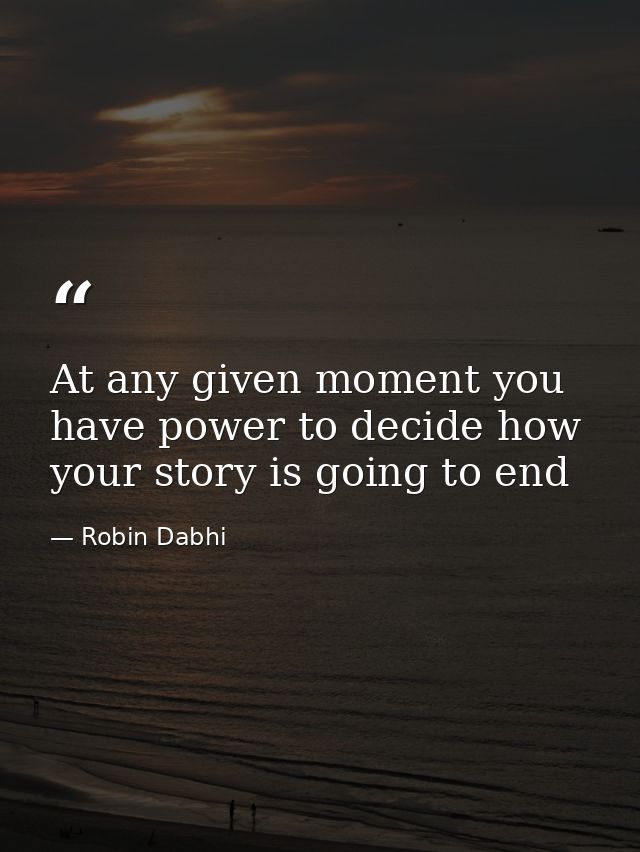 At any given moment you have power to decide how your story is going to end — Robin Dabhi