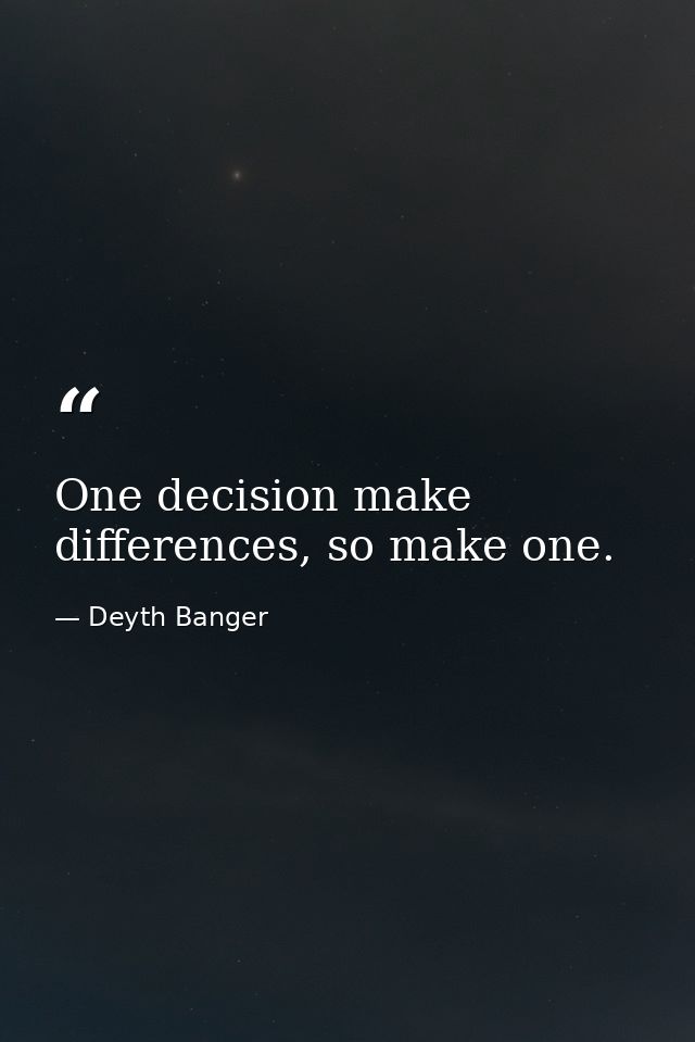 One decision make differences, so make one. — Deyth Banger