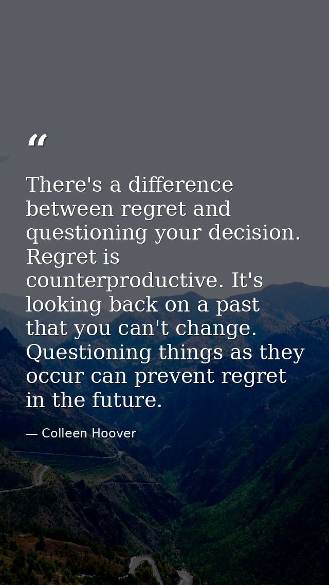 There's a difference between regret and questioning your decision. Regret is counterproductive. It's looking back on a p — Colleen Hoover