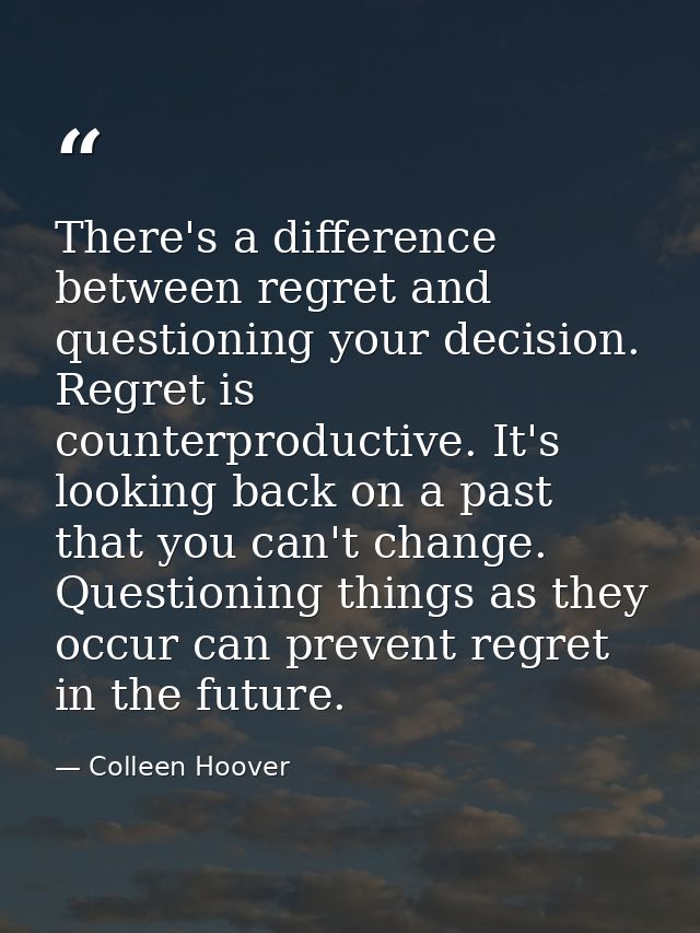 There's a difference between regret and questioning your decision. Regret is counterproductive. It's looking back on a p — Colleen Hoover