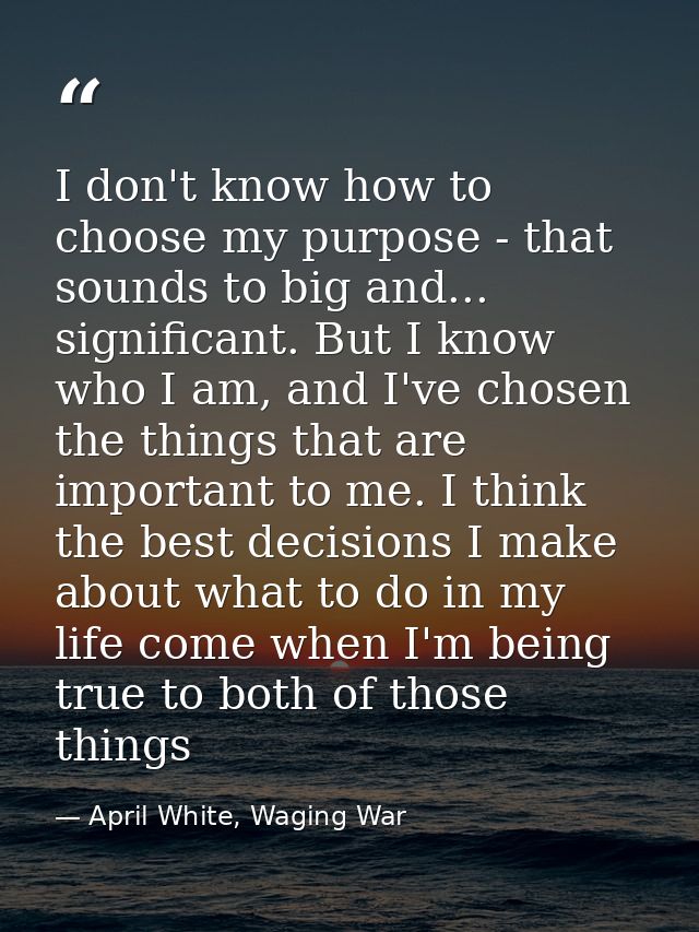 I don't know how to choose my purpose - that sounds to big and... significant. But I know who I am, and I've chosen the  — April White, Waging War