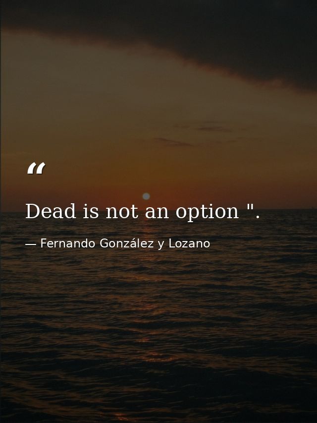 Dead is not an option ". — Fernando González y Lozano