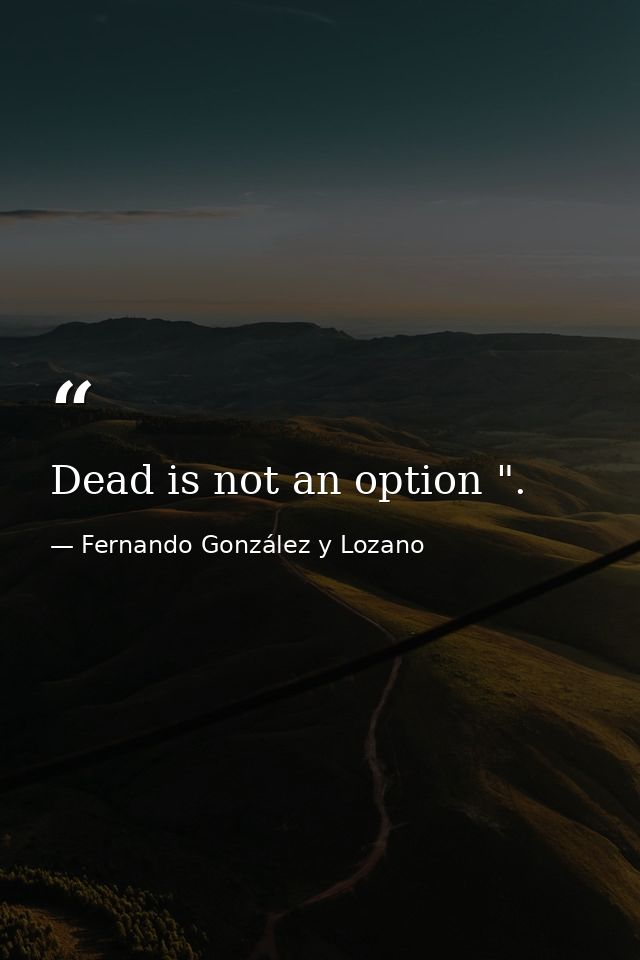 Dead is not an option ". — Fernando González y Lozano