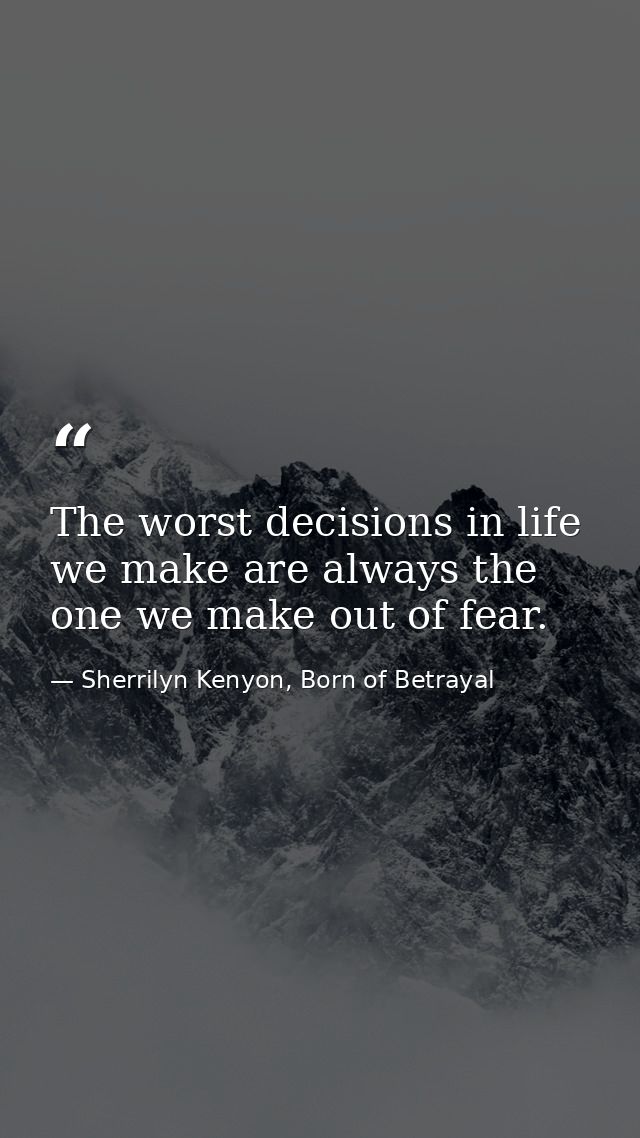The worst decisions in life we make are always the one we make out of fear. — Sherrilyn Kenyon, Born of Betrayal