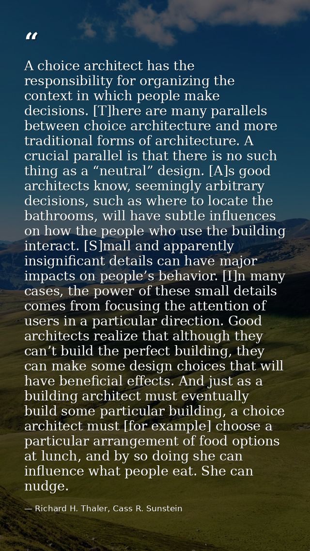 A choice architect has the responsibility for organizing the context in which people make decisions. [T]here are many pa — Richard H. Thaler, Cass R. Sunstein