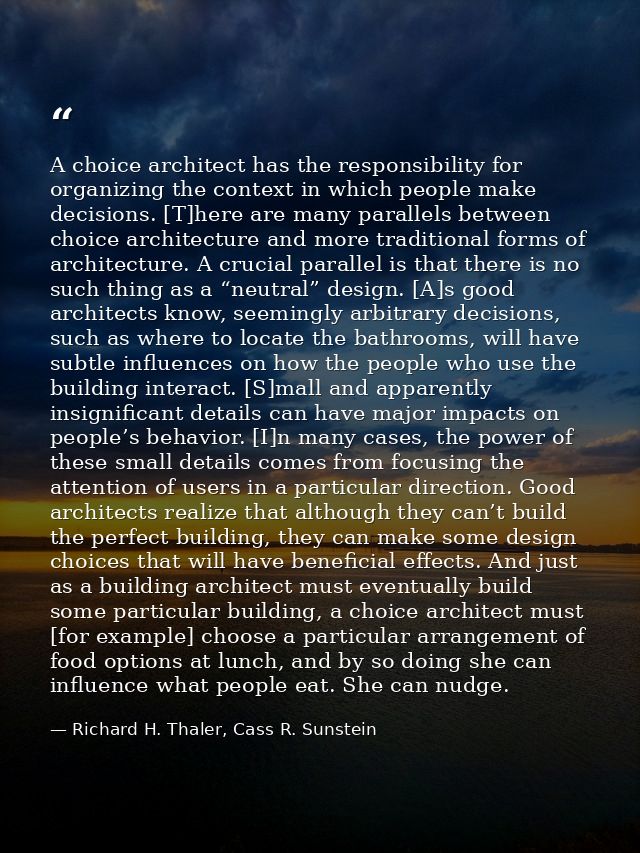 A choice architect has the responsibility for organizing the context in which people make decisions. [T]here are many pa — Richard H. Thaler, Cass R. Sunstein