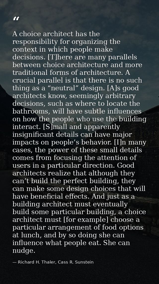 A choice architect has the responsibility for organizing the context in which people make decisions. [T]here are many pa — Richard H. Thaler, Cass R. Sunstein