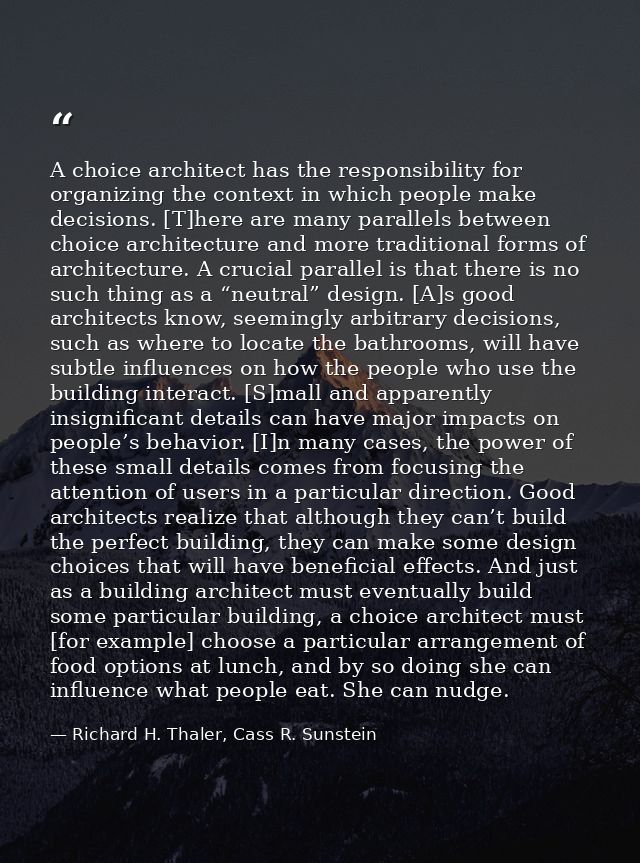 A choice architect has the responsibility for organizing the context in which people make decisions. [T]here are many pa — Richard H. Thaler, Cass R. Sunstein