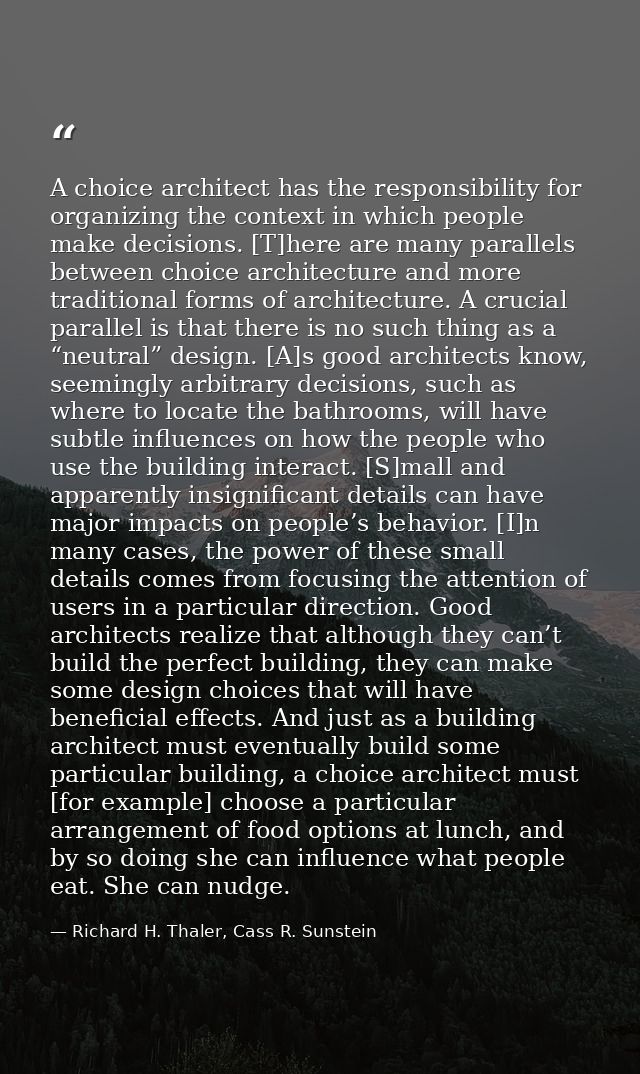 A choice architect has the responsibility for organizing the context in which people make decisions. [T]here are many pa — Richard H. Thaler, Cass R. Sunstein