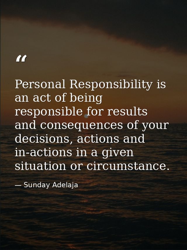 Personal Responsibility is an act of being responsible for results and consequences of your decisions, actions and in-ac — Sunday Adelaja