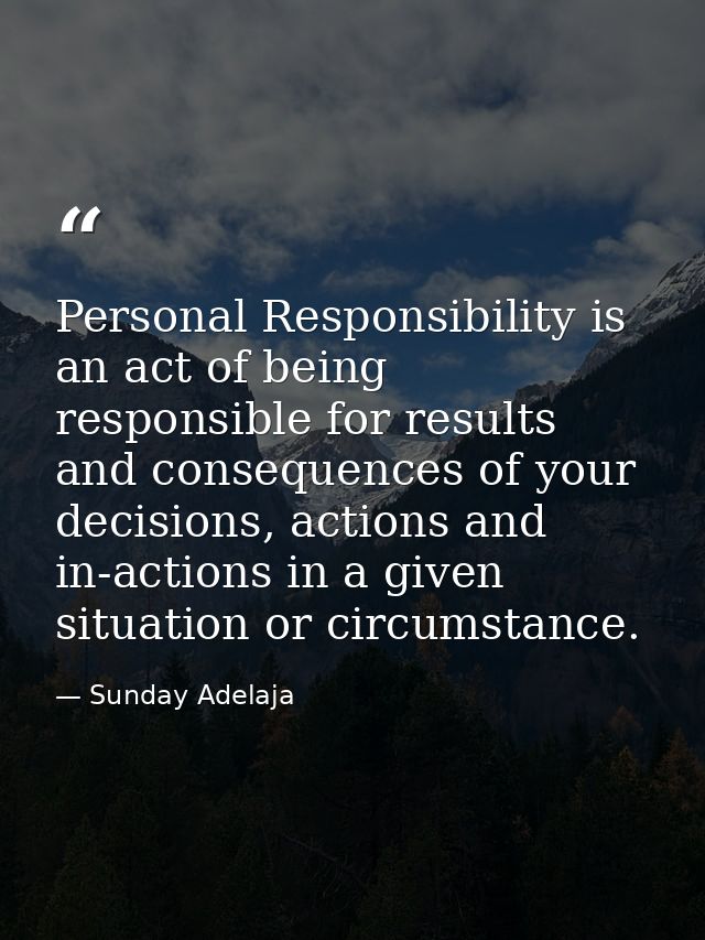 Personal Responsibility is an act of being responsible for results and consequences of your decisions, actions and in-ac — Sunday Adelaja