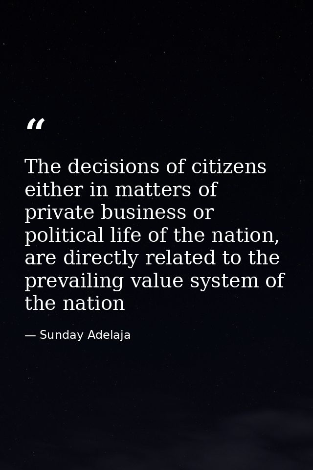 The decisions of citizens either in matters of private business or political life of the nation, are directly related to — Sunday Adelaja