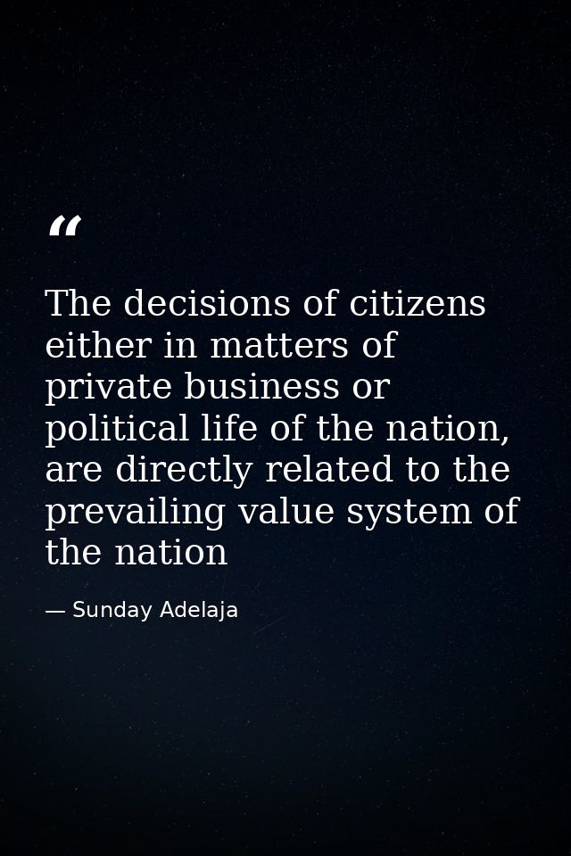 The decisions of citizens either in matters of private business or political life of the nation, are directly related to — Sunday Adelaja