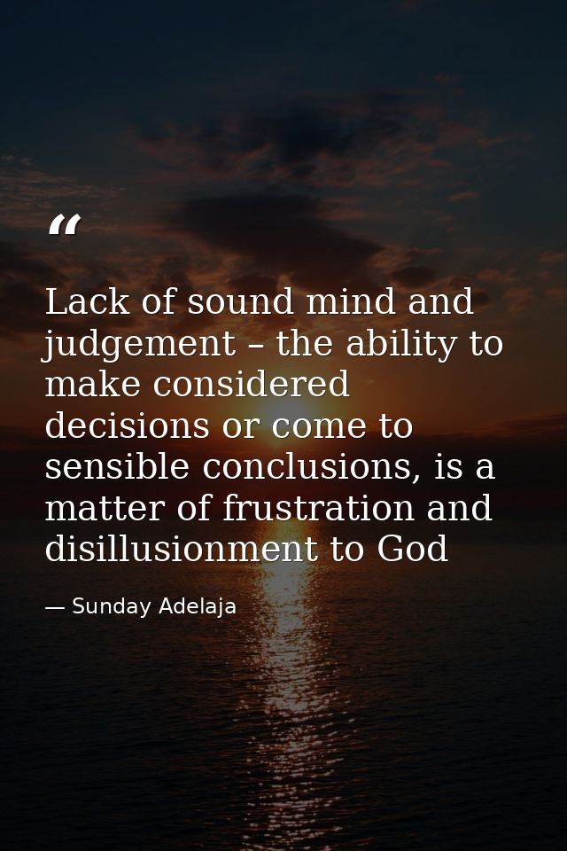 Lack of sound mind and judgement – the ability to make considered decisions or come to sensible conclusions, is a matter — Sunday Adelaja
