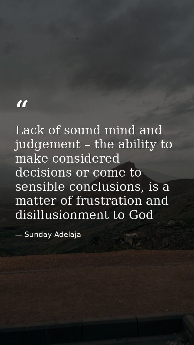 Lack of sound mind and judgement – the ability to make considered decisions or come to sensible conclusions, is a matter — Sunday Adelaja