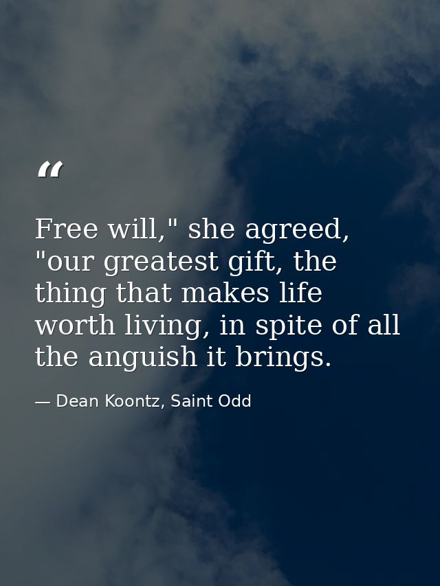Free will," she agreed, "our greatest gift, the thing that makes life worth living, in spite of all the anguish it bring — Dean Koontz, Saint Odd