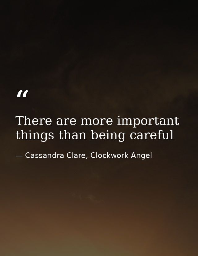 There are more important things than being careful — Cassandra Clare, Clockwork Angel